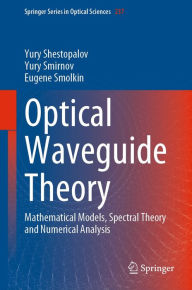 Title: Optical Waveguide Theory: Mathematical Models, Spectral Theory and Numerical Analysis, Author: Yury Shestopalov