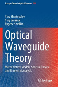 Title: Optical Waveguide Theory: Mathematical Models, Spectral Theory and Numerical Analysis, Author: Yury Shestopalov