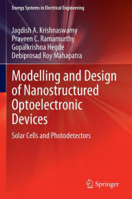 Title: Modelling and Design of Nanostructured Optoelectronic Devices: Solar Cells and Photodetectors, Author: Jagdish A. Krishnaswamy