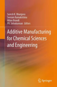 Title: Additive Manufacturing for Chemical Sciences and Engineering, Author: Suresh K. Bhargava
