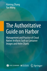 Title: The Authoritative Guide on Harbor: Management and Practice of Cloud Native Artifacts Such as Container Images and Helm Charts, Author: Haining Zhang