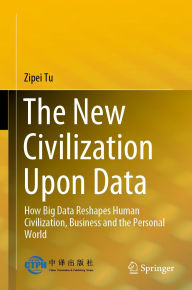 Title: The New Civilization Upon Data: How Big Data Reshapes Human Civilization, Business and the Personal World, Author: Zipei Tu