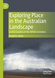 Title: Exploring Place in the Australian Landscape: In the Country of the White Cockatoo, Author: David S. Jones