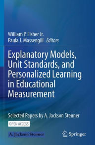 Title: Explanatory Models, Unit Standards, and Personalized Learning in Educational Measurement: Selected Papers by A. Jackson Stenner, Author: William P. Fisher Jr.