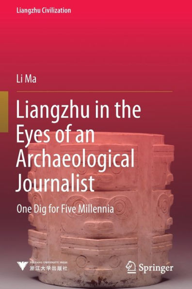 Liangzhu the Eyes of an Archaeological Journalist: One Dig for Five Millennia