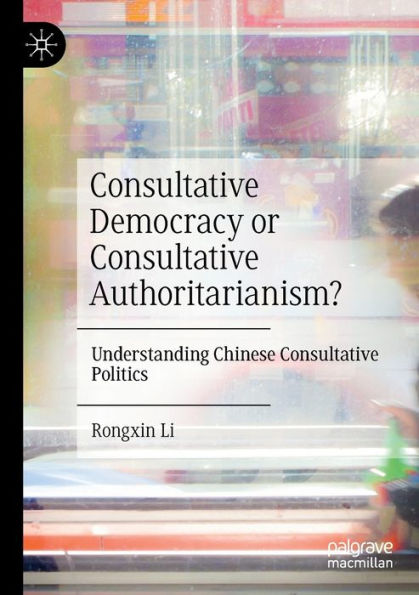 Consultative Democracy or Authoritarianism?: Understanding Chinese Politics