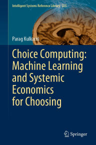 Title: Choice Computing: Machine Learning and Systemic Economics for Choosing, Author: Parag Kulkarni