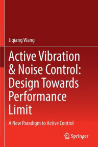 Title: Active Vibration & Noise Control: Design Towards Performance Limit: A New Paradigm to Active Control, Author: Jiqiang Wang