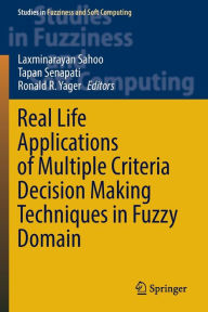Title: Real Life Applications of Multiple Criteria Decision Making Techniques in Fuzzy Domain, Author: Laxminarayan Sahoo