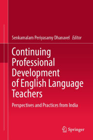 Title: Continuing Professional Development of English Language Teachers: Perspectives and Practices from India, Author: Senkamalam Periyasamy Dhanavel