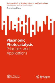 Title: Plasmonic Photocatalysis: Principles and Applications, Author: Zhenglong Zhang