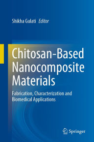 Title: Chitosan-Based Nanocomposite Materials: Fabrication, Characterization and Biomedical Applications, Author: Shikha Gulati