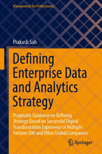 Defining Enterprise Data and Analytics Strategy: Pragmatic Guidance on Defining Strategy Based on Successful Digital Transformation Experience of Multiple Fortune 500 and Other Global Companies