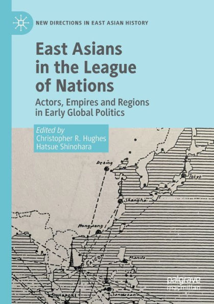 East Asians the League of Nations: Actors, Empires and Regions Early Global Politics