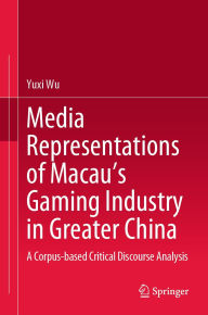 Title: Media Representations of Macau's Gaming Industry in Greater China: A Corpus-based Critical Discourse Analysis, Author: Yuxi Wu