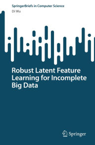 Title: Robust Latent Feature Learning for Incomplete Big Data, Author: Di Wu