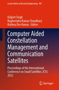 Title: Computer Aided Constellation Management and Communication Satellites: Proceedings of the International Conference on Small Satellites, ICSS 2022, Author: Daljeet Singh