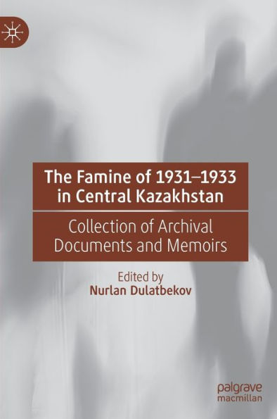 The Famine of 1931-1933 Central Kazakhstan: Collection Archival Documents and Memoirs