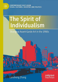 Title: The Spirit of Individualism: Shanghai Avant-Garde Art in the 1980s, Author: Lansheng Zhang