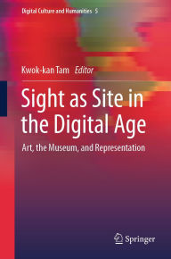Title: Sight as Site in the Digital Age: Art, the Museum, and Representation, Author: Kwok-kan Tam