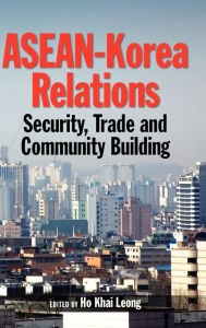 Title: ASEAN-Korea Relations: Security, Trade, and Community Building, Author: Khai Leong Ho