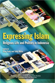 Title: Expressing Islam: Religious Life and Politics in Indonesia, Author: Greg Fealy