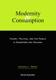 Title: Modernity And Consumption: Theory, Politics, And The Public In Singapore And Malaysia, Author: Antonio Leopold Rappa