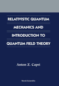 Title: Relativistic Quantum Mechanics And Introduction To Quantum Field Theory, Author: Anton Z Capri