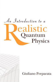 Title: An Introduction To A Realistic Quantum Physics, Author: Giuliano Preparata