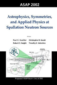 Title: Astrophysics, Symmetries, And Applied Physics At Spallation Neutron Sources, Proceedings Of The Workshop On Asap 2002, Author: Christopher R Gould