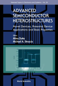 Title: Advanced Semiconductor Heterostructures: Novel Devices, Potential Device Applications And Basic Properties, Author: Michael A Stroscio