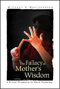 Title: Fallacy Of Mother's Wisdom, The: A Critical Perspective On Health Psychology / Edition 1, Author: Michael S Myslobodsky