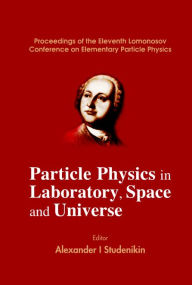 Title: Particle Physics In Laboratory, Space And Universe - Proceedings Of The Eleventh Lomonosov Conference On Elementary Particle Physics, Author: Alexander I Studenikin