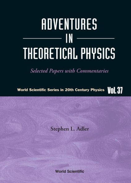 Adventures In Theoretical Physics: Selected Papers With Commentaries