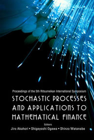 Title: Stochastic Processes And Applications To Mathematical Finance - Proceedings Of The 5th Ritsumeikan International Symposium, Author: Jiro Akahori