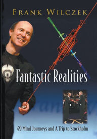 Title: Fantastic Realities: 49 Mind Journeys And A Trip To Stockholm, Author: Frank Wilczek