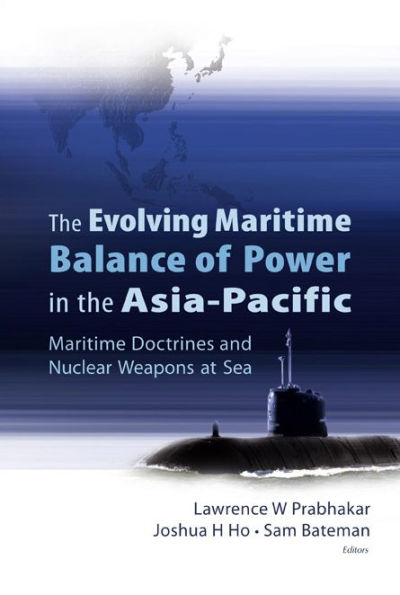 Evolving Maritime Balance Of Power In The Asia-pacific, The: Maritime Doctrines And Nuclear Weapons At Sea