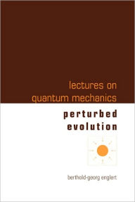 Title: Lectures On Quantum Mechanics - Volume 3: Perturbed Evolution, Author: Berthold-georg Englert