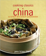 Title: Cooking Classics: China: A Step-By-Step Cookbook, Author: Yeo Kian Tiong