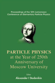 Title: Particles Physics At The Year Of 250th Anniversary Of Moscow University - Proceedings Of The 12th Lomonosov Conference On Elementary Particle Physics, Author: Alexander I Studenikin