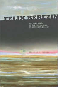 Title: Felix Berezin: Life And Death Of The Mastermind Of Supermathematics, Author: Misha Shifman