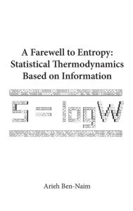 Title: Farewell To Entropy, A: Statistical Thermodynamics Based On Information, Author: Arieh Ben-naim