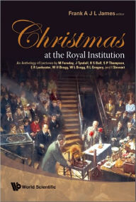 Title: Christmas At The Royal Institution: An Anthology Of Lectures By M Faraday, J Tyndall, R S Ball, S P Thompson, E R Lankester, W H Bragg, W L Bragg, R L Gregory, And I Stewart, Author: Frank A J L James