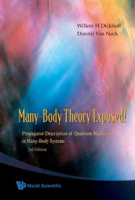 Title: Many-body Theory Exposed!: Propagator Description Of Quantum Mechanics In Many-body Systems (2nd Edition) / Edition 2, Author: Willem Hendrik Dickhoff