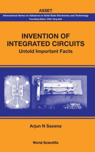 Title: Invention Of Integrated Circuits: Untold Important Facts, Author: Arjun N Saxena