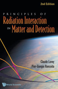 Title: Principles Of Radiation Interaction In Matter And Detection (2nd Edition) / Edition 2, Author: Claude Leroy