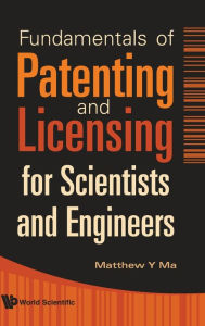 Title: Fundamentals Of Patenting And Licensing For Scientists And Engineers, Author: Matthew Y Ma
