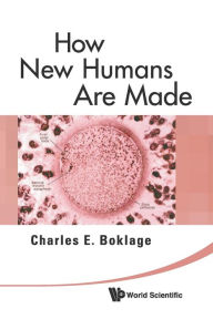 Title: How New Humans Are Made: Cells And Embryos, Twins And Chimeras, Left And Right, Mind/self/soul, Sex, And Schizophrenia, Author: Charles Edward Boklage