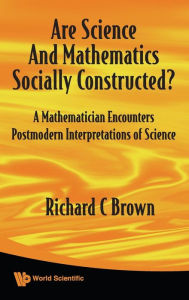 Title: Are Science And Mathematics Socially Constructed? A Mathematician Encounters Postmodern Interpretations Of Science, Author: Richard C Brown