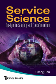 Title: Service Science: Design For Scaling And Transformation, Author: Cheng K Hsu